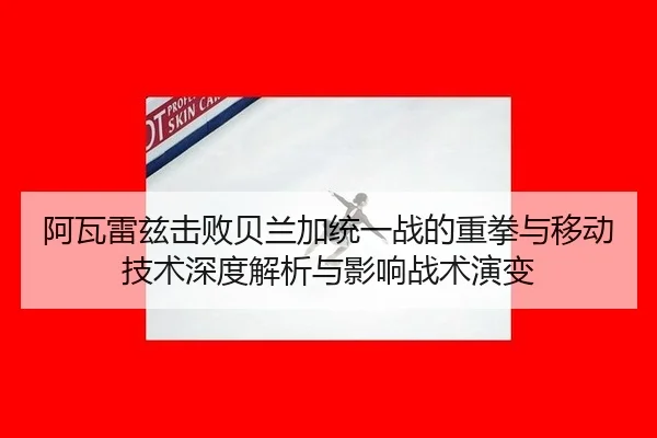 a-wa-lei-zi-ji-bai-bei-lan-jia-tong-yi-zhan-de-zhong-quan-yu-yi-dong-ji-shu-shen-du-jie-xi-yu-ying-xiang-zhan-shu-yan-2-896.jpg