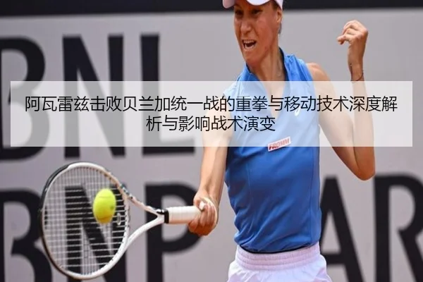阿瓦雷兹击败贝兰加统一战的重拳与移动技术深度解析与影响战术演变