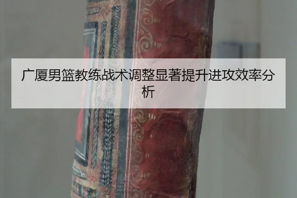 广厦男篮教练战术调整显著提升进攻效率分析